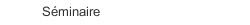 Séminaire